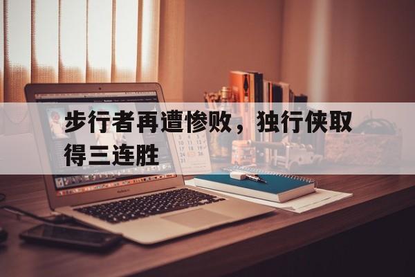 步行者再遭惨败,独行侠取得三连胜的简单介绍