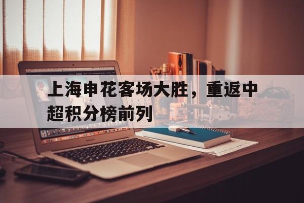 上海申花客场大胜，重返中超积分榜前列的简单介绍