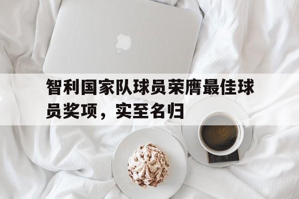 关于智利国家队球员荣膺最佳球员奖项，实至名归的信息