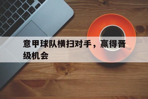 意甲球队横扫对手，赢得晋级机会的简单介绍