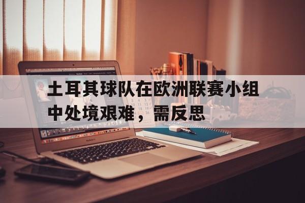 包含土耳其球队在欧洲联赛小组中处境艰难，需反思的词条
