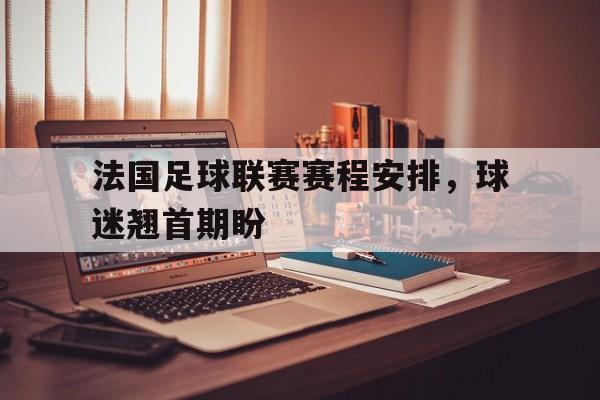 法国足球联赛赛程安排，球迷翘首期盼的简单介绍