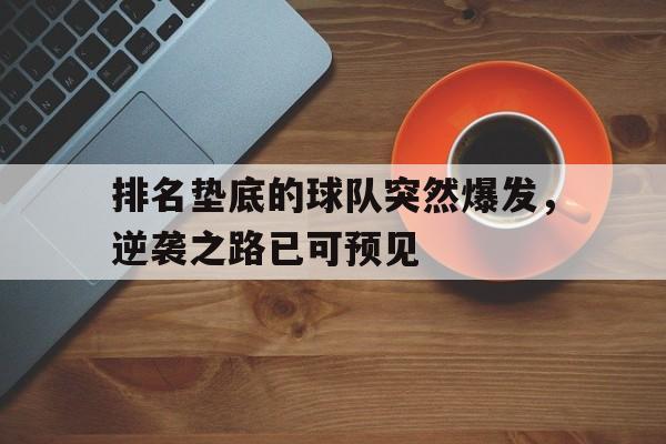 排名垫底的球队突然爆发，逆袭之路已可预见的简单介绍