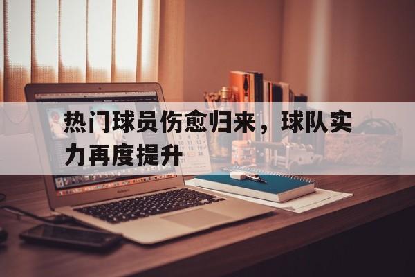 热门球员伤愈归来，球队实力再度提升的简单介绍