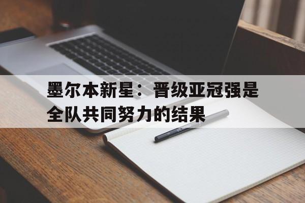墨尔本新星：晋级亚冠强是全队共同努力的结果的简单介绍