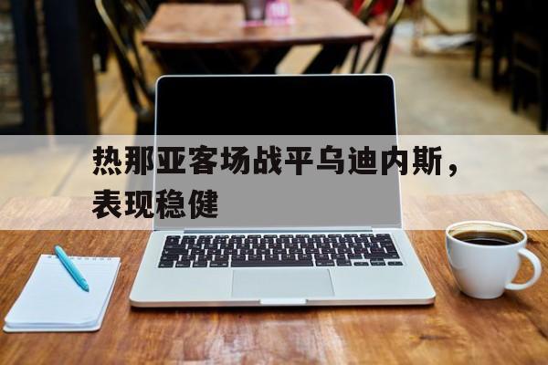 热那亚客场战平乌迪内斯，表现稳健